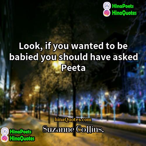 Suzanne Collins Quotes | Look, if you wanted to be babied